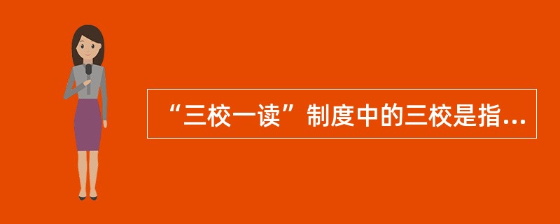 “三校一读”制度中的三校是指( )。