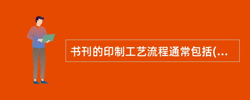 书刊的印制工艺流程通常包括( )等环节。