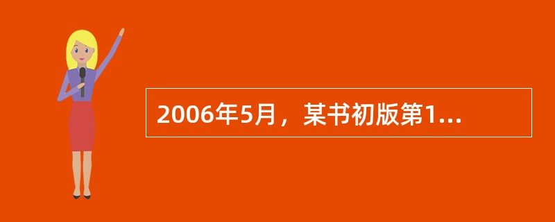 2006年5月，某书初版第1次印刷，次年8月重印。2009年1月，该书修订后出第2版。该书版本记录中的印刷发行记录应该标注“2006年5月第1版，2009年1月第2版，( )”。