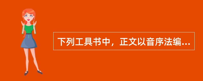 下列工具书中，正文以音序法编排的有( )。