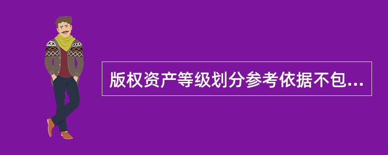 版权资产等级划分参考依据不包括( )。