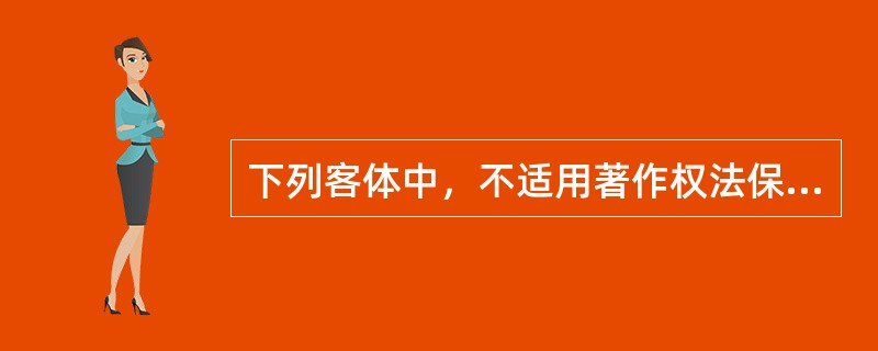 下列客体中，不适用著作权法保护的是( )。