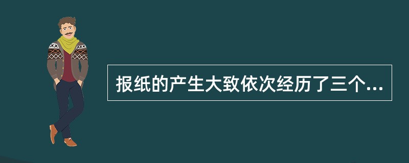 报纸的产生大致依次经历了三个阶段：新闻书、手抄新闻、周报和日报。<br />对<br />错