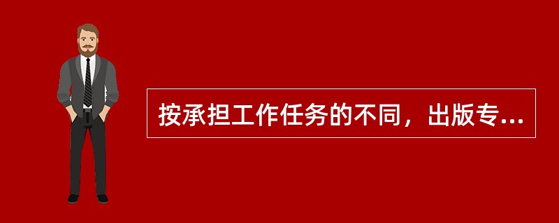 按承担工作任务的不同，出版专业技术人员除编辑人员外，还有( )等。