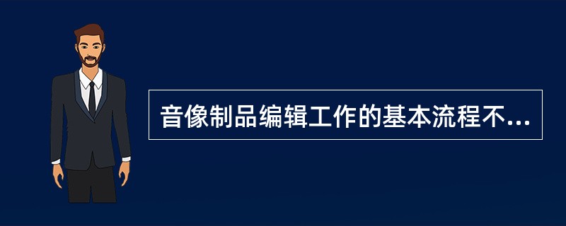 音像制品编辑工作的基本流程不包括( )。