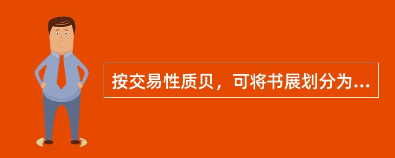 按交易性质贝，可将书展划分为两大类网，即( )。