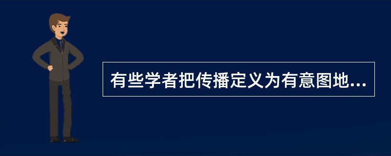 有些学者把传播定义为有意图地施加影响的行为。下列选项中属于这种行为的有( )