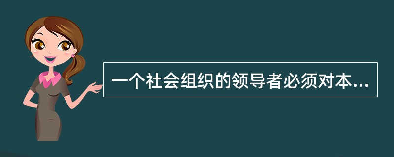 一个社会组织的领导者必须对本组织的声誉和形象承担（）