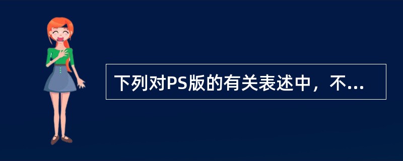 下列对PS版的有关表述中，不正确的是( )。