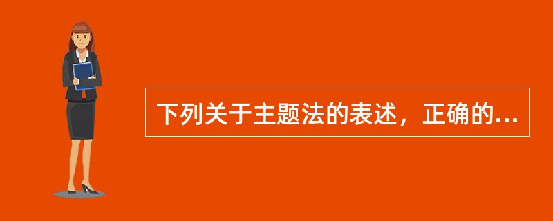 下列关于主题法的表述，正确的是( )。