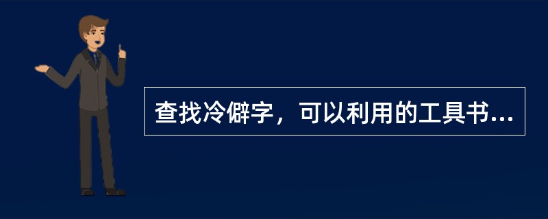 查找冷僻字，可以利用的工具书有( )等。