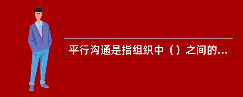 平行沟通是指组织中（）之间的信息交流。