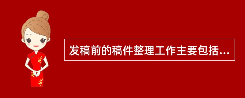 发稿前的稿件整理工作主要包括（）等。