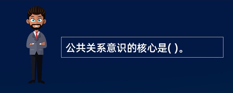 公共关系意识的核心是( )。