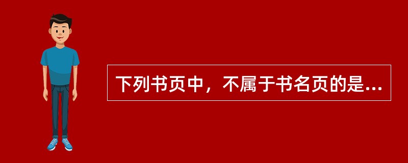 下列书页中，不属于书名页的是( )。