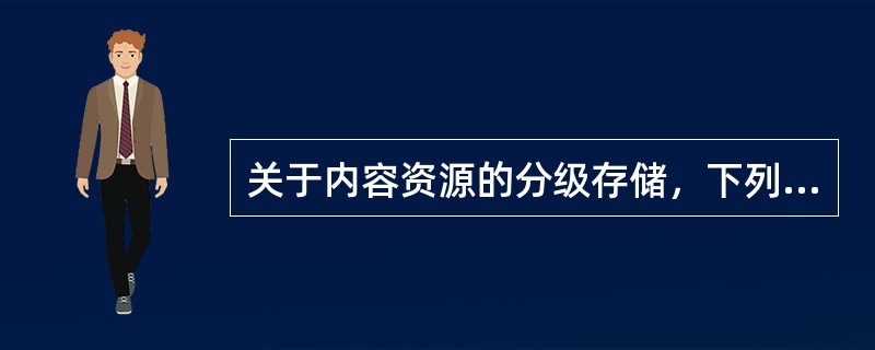 关于内容资源的分级存储，下列说法不正确的是( )。