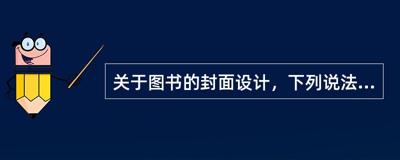 关于图书的封面设计，下列说法中错误的有（）。