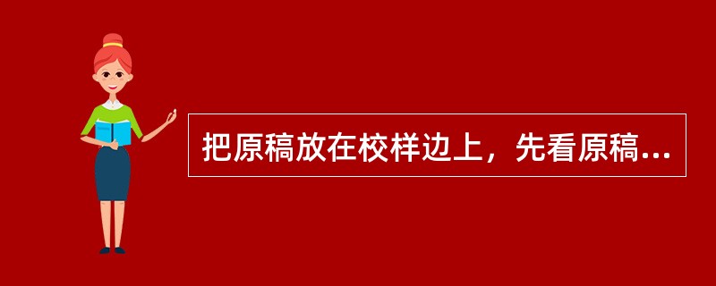 把原稿放在校样边上，先看原稿再看校样的校对操作方式是（）。