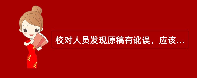 校对人员发现原稿有讹误，应该( )。