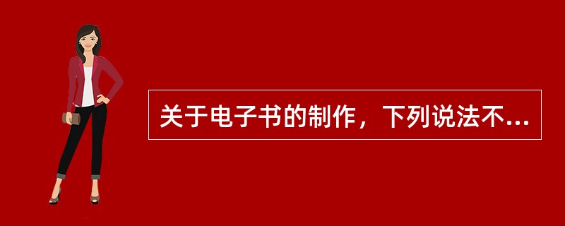 关于电子书的制作，下列说法不正确的是( )。