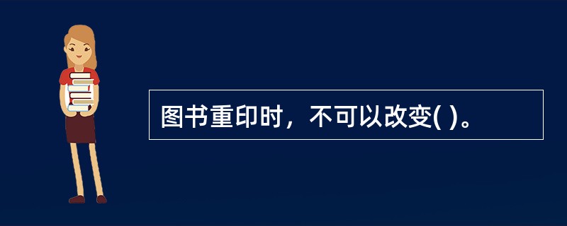 图书重印时，不可以改变( )。