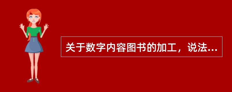 关于数字内容图书的加工，说法正确的是( )。