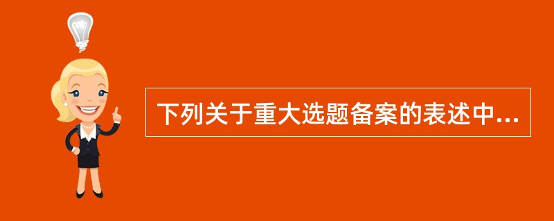 下列关于重大选题备案的表述中，正确的有( )。