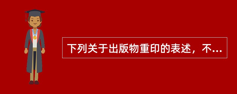 下列关于出版物重印的表述，不正确的是（）。