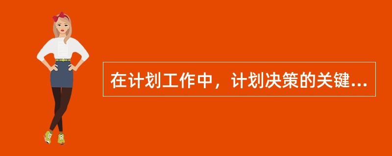 在计划工作中，计划决策的关键是确定目标。（）