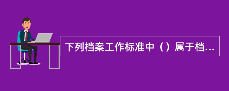 下列档案工作标准中（）属于档案工作行业标准。