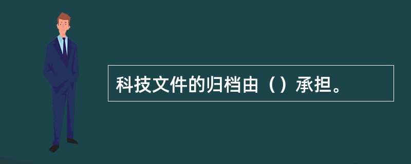 科技文件的归档由（）承担。