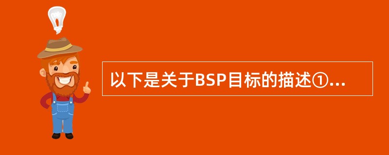 以下是关于BSP目标的描述①确定信息系统的优先顺序②基于企业组织机构来建立信息系统③数据作为企业资源来管理④增加信息系统高收效的实施⑤改善企业与用户之间的关系其中哪个(些)是正确的？（）