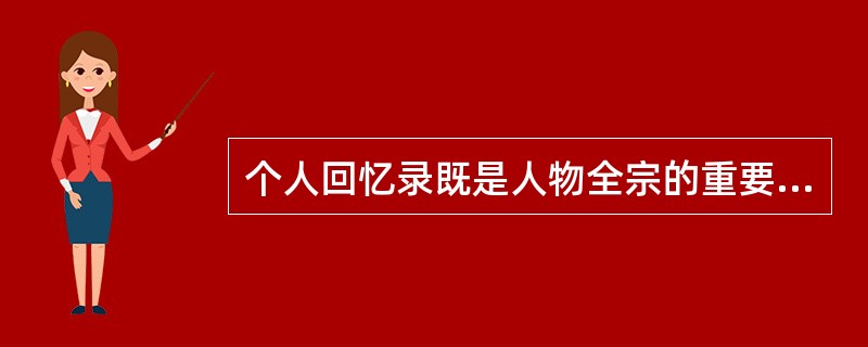 个人回忆录既是人物全宗的重要组成部分，也是人事档案一个重要内容。（）