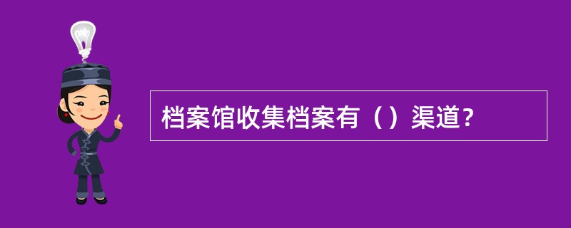 档案馆收集档案有（）渠道？