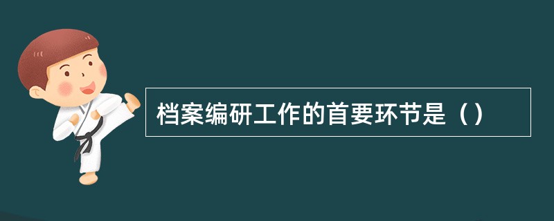 档案编研工作的首要环节是（）