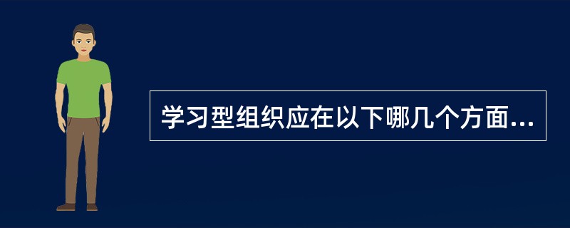 学习型组织应在以下哪几个方面有扎实的基础？（）