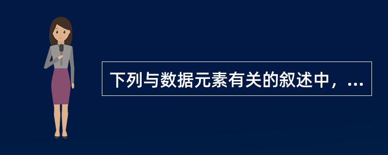 下列与数据元素有关的叙述中，哪一个是不正确的？（）