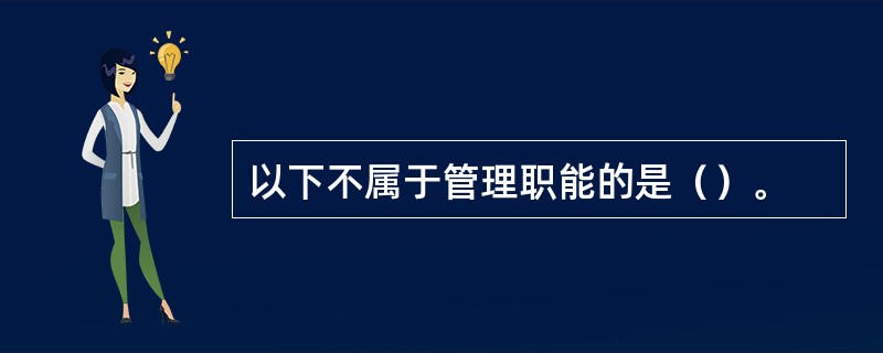 以下不属于管理职能的是（）。