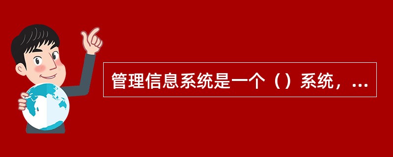 管理信息系统是一个（）系统，即它进行组织的信息管理是从总体出发，全面考虑，以保证各个职能部门共享数据、减少冗余，保证数据的兼容、一致。