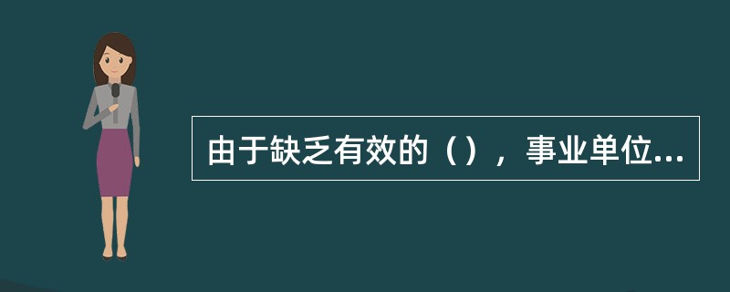 由于缺乏有效的（），事业单位内部的经费管理也存在着严重的挪用、贪污和浪费问题。