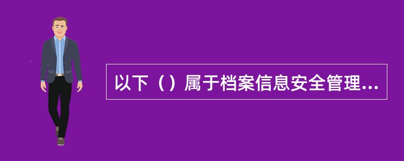 以下（）属于档案信息安全管理应遵循的基本原则？