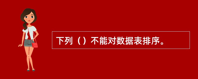 下列（）不能对数据表排序。