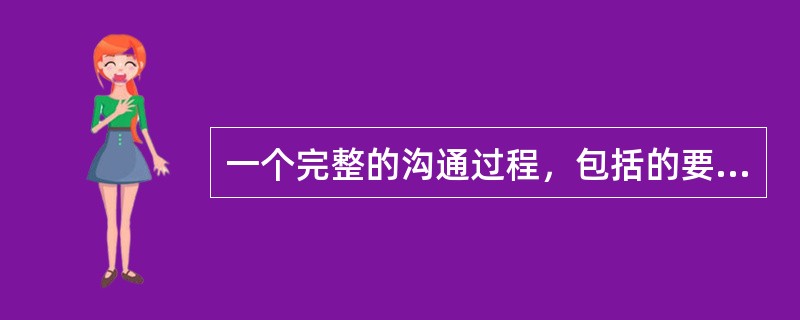 一个完整的沟通过程，包括的要素有（）。