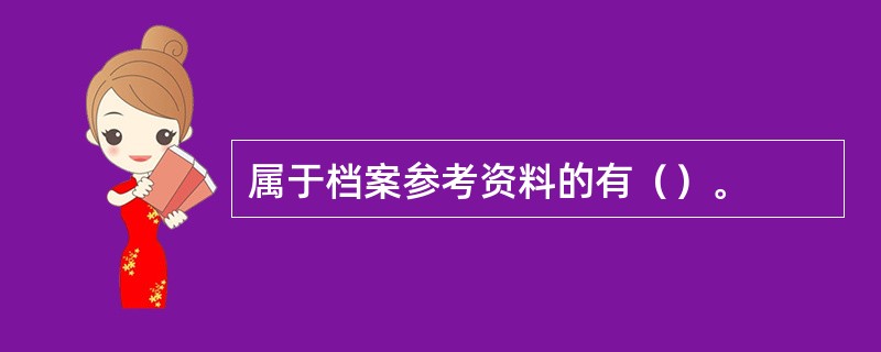 属于档案参考资料的有（）。