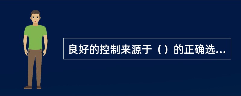 良好的控制来源于（）的正确选择。