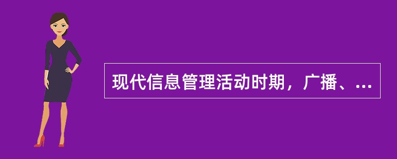 现代信息管理活动时期，广播、电视、网络已成为大众信息交流的主要手段与方式。（）