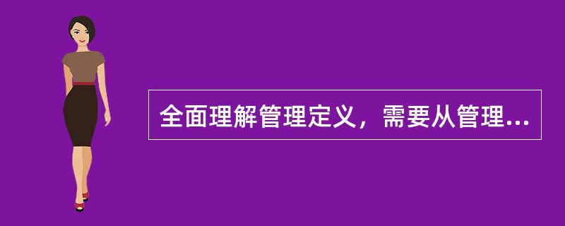 全面理解管理定义，需要从管理的主题、环境、目标、动员和配置资源、（）、社会实践活动等方面把握其含义。