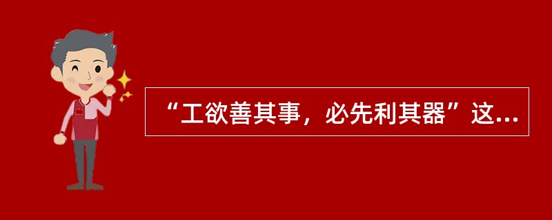 “工欲善其事，必先利其器”这句话说明了精良的机器设备对于产品质量和企业竞争力的关键作用。（）