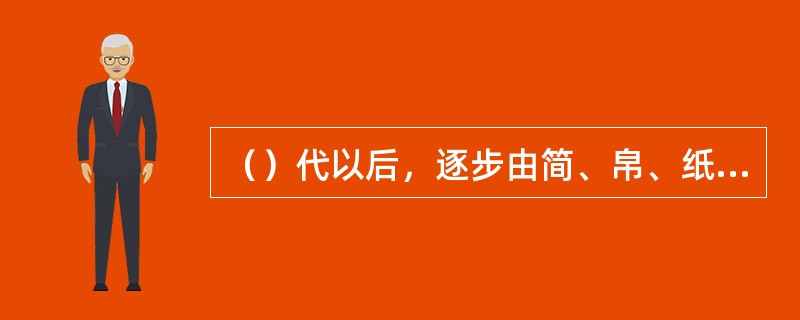 （）代以后，逐步由简、帛、纸并用过渡到以纸张作为撰写文书的主要载体。