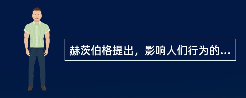 赫茨伯格提出，影响人们行为的因素主要有两类（）。